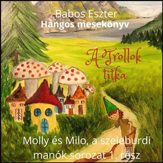 Babos Eszter - A Trollok Titka - Molly s Milo, A Szeleburdi Mank 1. (Hangosknyv)