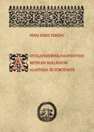 Ppai Priz Ferenc - (Sajt Al Rendezte - A Gyulafehrvr-Nagyenyedi Bethlen-Kollgium Alaptsa s Trtnete