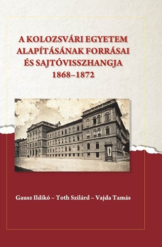 - - A Kolozsvri Egyetem Alaptsnak Forrsai s Sajtvisszhangja (1868-1872)