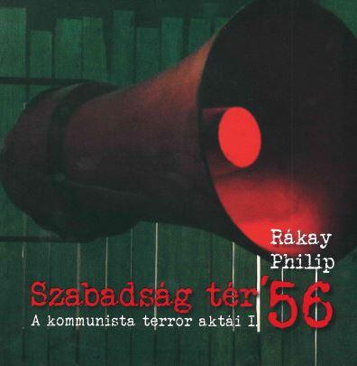 Rkay Philip - Szabadsg Tr '56 - A Kommunista Terror Akti I.