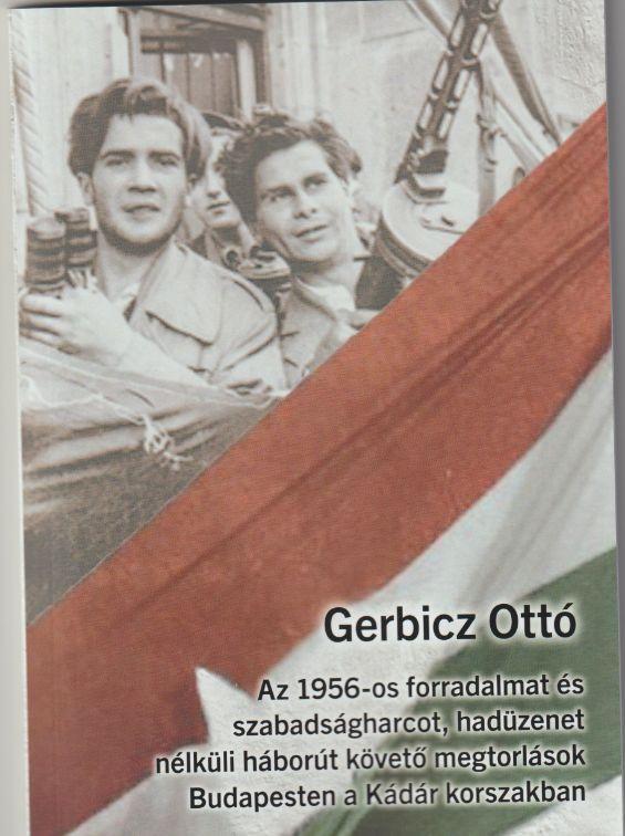 Gerbicz Ott - Az 1956-Os Forradalmat s Szabadsgharcot, Hadzenet Nlkli Hbort Kvet Megt