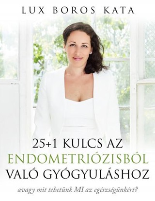 Lux Boros Kata - 25+1 Kulcs Az Endometrizisbl Val Gygyulshoz - Avagy Mit Tehetnk Mi Az Egs