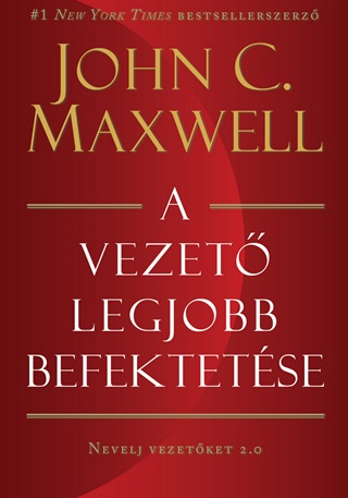 John C. Maxwell - A Vezet Legjobb Befektetse - Nevelj Vezetket 2.0