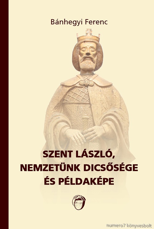 Bnhegyi Ferenc - Szent Lszl, Nemzetnk Dicssge s Pldakpe