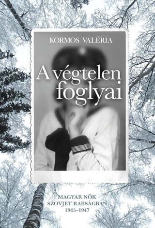 Kormos Valria - A Vgtelen Foglyai - Magyar Nk Szovjet Rabsgban 1945-1947