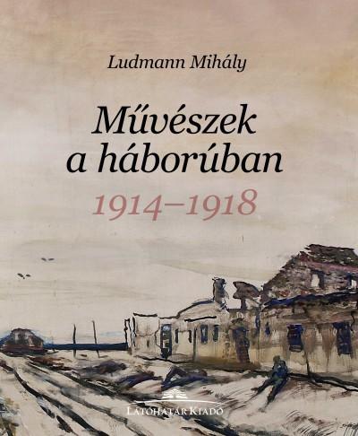 Ludmann Mihly - Mvszek A Hborban 1914-1918