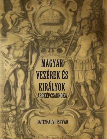 Batifalvi Istvn - Magyar Vezrek s Kirlyok Arckpcsarnoka
