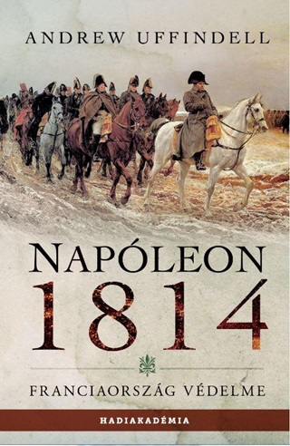 Andrew Uffindell - Napleon 1814 - Franciaorszg Vdelme