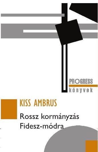 Kiss Ambrus - Rossz Kormnyzs Fidesz-Mdra - Progress Knyvek