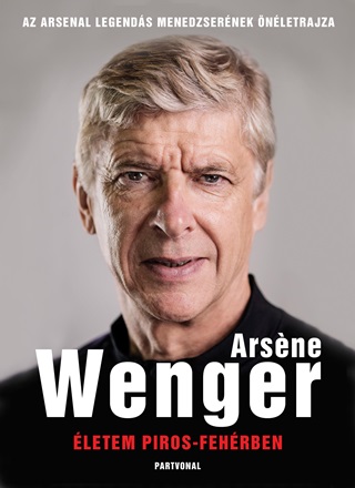 Arsne Wenger - letem Piros-Fehrben - Az Arsenal Legends Menedzsernek letrajza