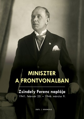  - Miniszter A Frontvonalban - Zsindely Ferenc Naplja 1941. Februr 25.-1946. Mr
