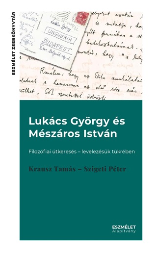 Krausz Tams-Szigeti Pter - Lukcs Gyrgy s Mszros Istvn. Filozfiai tkeress  Levelezsk Tkrben
