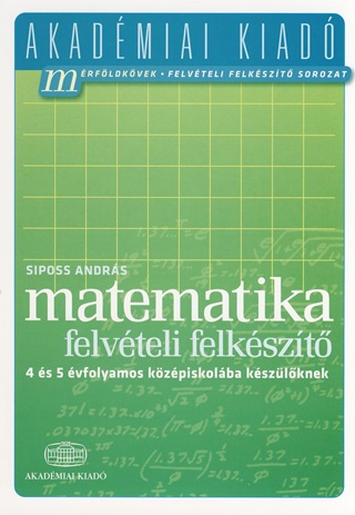 Siposs Andrs - Matematika Felvteli Felkszt - 4 s 5 vfolyamos Kzpiskolba Kszlknek