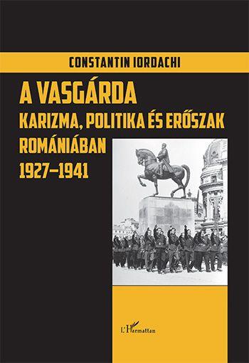 IORDACHI, CONSTANTIN - A VASGRDA - KARIZMA, POLITIKA S ESRSZAK ROMNIBAN 1927 -1941