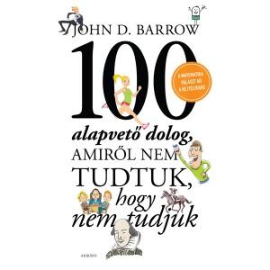 BARROW, JOHN D. - 100 ALAPVET DOLOG, AMIRL NEM TUDTUK, HOGY NEM TUDJUK