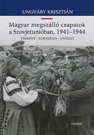 Ungvry Krisztin - Magyar Megszll Csapatok A Szovjetuniban, 1941-1944