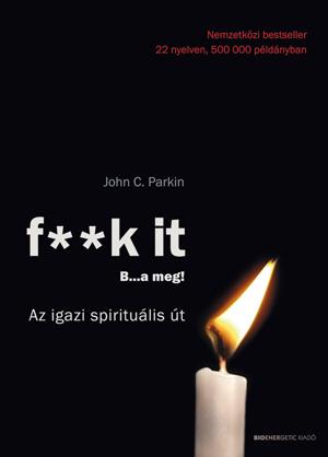 PARKIN, JOHN C. - F**K IT B...A MEG! - AZ IGAZI SPIRITULIS T