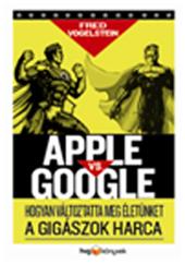Fred Vogelstein - Apple Vs. Google - Hogyan Forradalmastja letnket A Gigszok Harca
