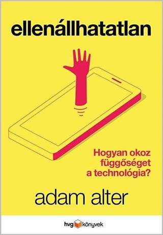 Adam Alter - Ellenllhatatlan - Hogyan Okoz Fggsget A Technolgia?