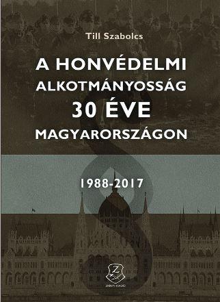 Till Szabolcs - A Honvdelmi Alkotmnyossg 30 ve Magyarorszgon 1988 - 2017