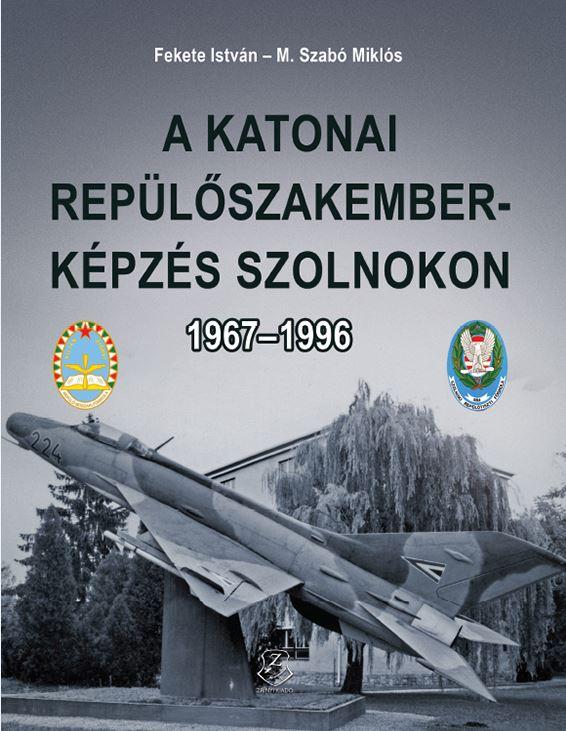 Fekete Istvn  M. Szab Mikls - A Katonai Replszakember-Kpzs Szolnokon 1967-1996