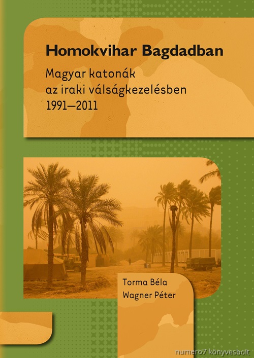 Torma Bla - Wagner Pter - Homokvihar Bagdadban - Magyar Katonk Az Iraki Vlsgkezelsben 1991-2011
