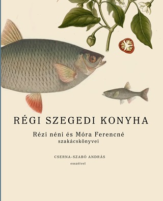 Rgi Szegedi Konyha - Rzi Nni s Mra Ferencn Szakcsknyvei