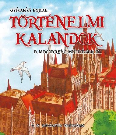 Gyrfs Endre - Trtnelmi Kalandok A Magyarsg Mltjban 3. - A 19. Szzadtl Napjainkig