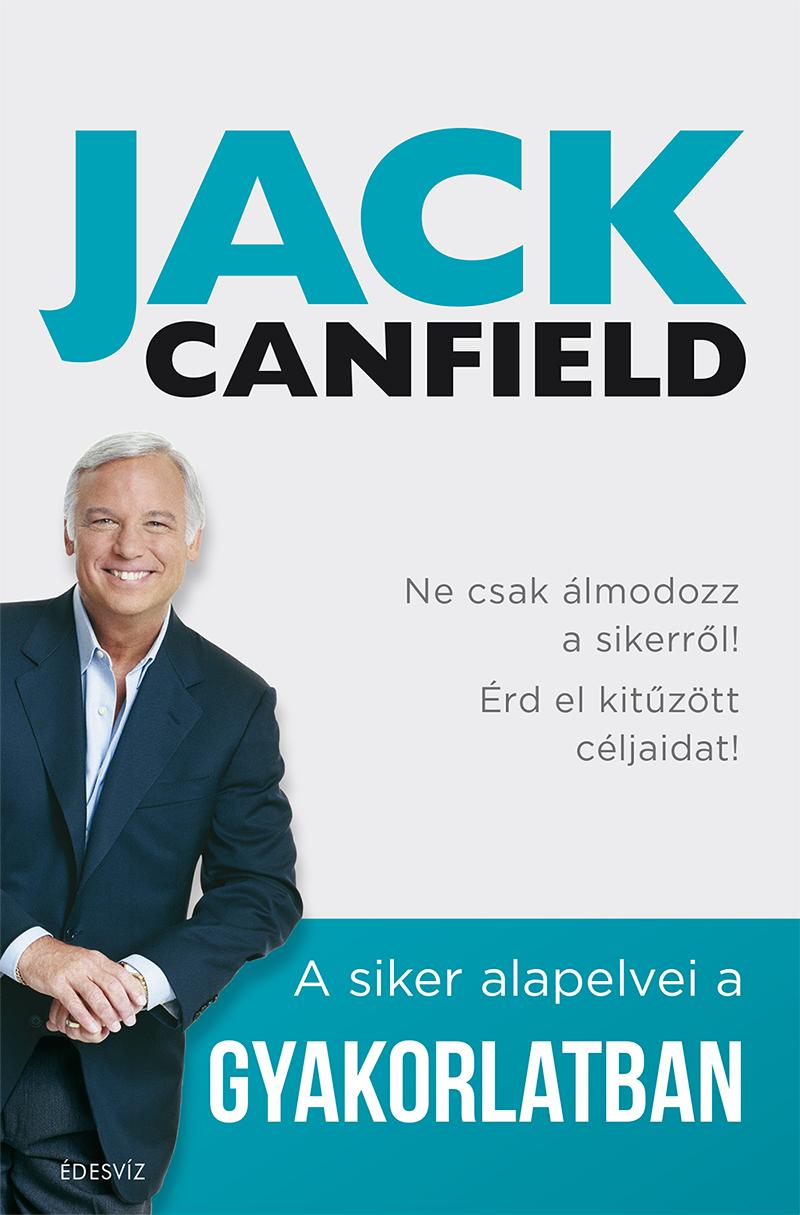 CANFIELD, JACK - A SIKER ALAPELVEI A GYAKORLATBAN