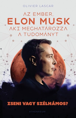 Olivier Lascar - Elon Musk: Az Ember, Aki Meghatrozza A Tudomnyt - Zseni Vagy Szlhmos?