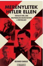 Richard Dargie - Mernyletek Hitler Ellen - Frfiak s Nk, Akik Megprbltk Megvltoztatni A T
