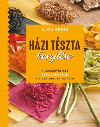 Aliza Green - Hzi Tszta Ksztse - A Legkedveltebb Tsztafajtk A Vilg Minden Tjrl