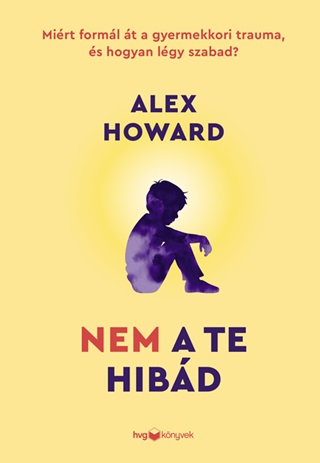 Alex Howard - Nem A Te Hibd - Mit Forml t A Gyermekkori Trauma, s Hogyan Lgy Szabad?