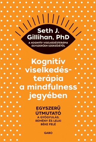 Seth J. Gillihan - Kognitv Viselkedsterpia A Mindfulness Jegyben: Egyszer tmutat A Gygyuls