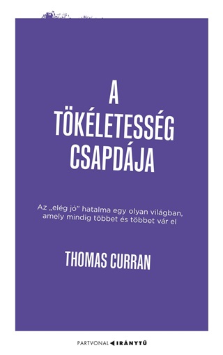 Thomas Curran - A Tkletessg Csapdja - Az Elg J Hatalma Egy Olyan Vilgban, Amely Mindig