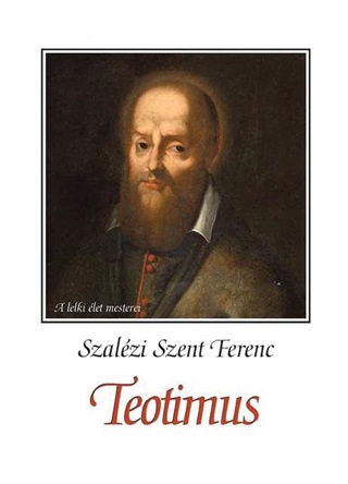Szalzi Szent Ferenc - Teotimus (Vagyis rtekezs A Szent Szeretetrl)