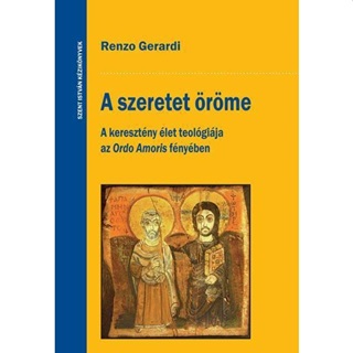 Renzo Gerardi - A Szeretet rme - A Keresztny let Teolgija Az Ordo Amoris Fnyben