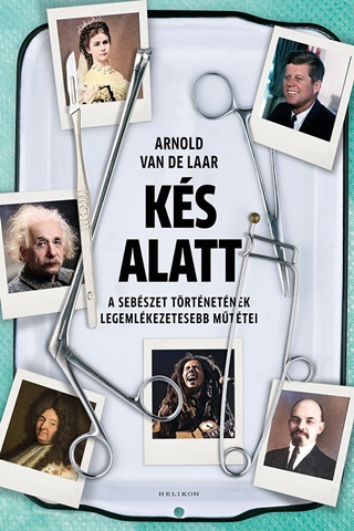 Arnold Van De Laar - Ks Alatt - A Sebszet Trtnetnek Legemlkezetesebb Mttei