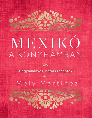 Mely Martinez - Mexik A Konyhmban - Hagyomnyos, Hzias Receptek