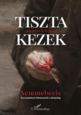 Tiszta Kezek - Semmelweis (Korszakalkot Felfedezstl A Tbolydig