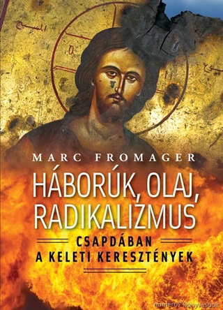 Marc Fromager - Hbork, Olaj, Radikalizmus - Csapdban A Keleti Keresztnyek