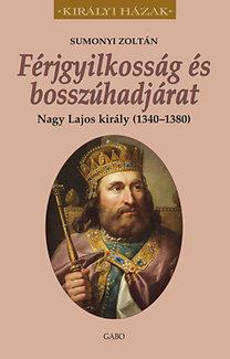 SUMONYI ZOLTN - FRJGYILKOSSG S BOSSZHADJRAT - NAGY LAJOS KIRLY (1342-1382)