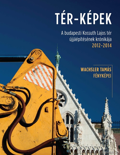 Wachsler Tams - Tr-Kpek - A Budapesti Kossuth Lajos Tr jjptsnek Krnikja 2012-2014