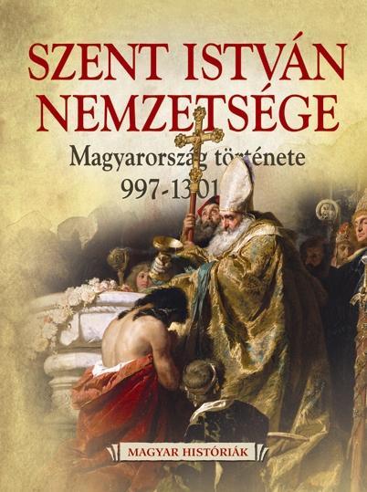  - Szent Istvn Nemzetsge - Magyarorszg Trtnete 997-1301