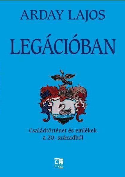 Arday Lajos - Legciban - Csaldtrtnet s Emlkek A 20. Szzadbl