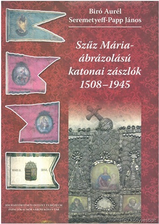 Br Aurl-Seremetyeff-Papp Jnos - Szz Mria-brzols Katonai Zszlk 1508-1945