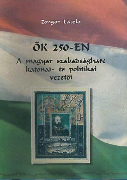 Zongor Lszl - k 250-En - A Magyar Szabadsgharc Katonai- s Politikai Vezeti