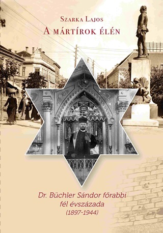 Szarka Lajos - A Mrtrok ln - Dr. Bchler Sndor Frabbi Fl vszzada (1897-1944)
