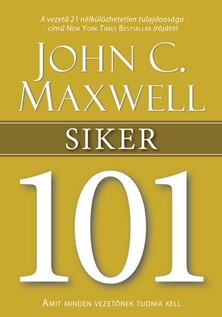 John C. Maxwell - Siker 101 - Amit Minden Vezetnek Tudnia Kell