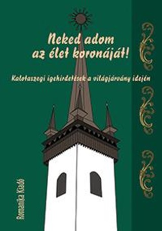  - Neked Adom Az let Koronjt! - Kalotaszegi Igehirdetsek A Vilgjrvny Idejn